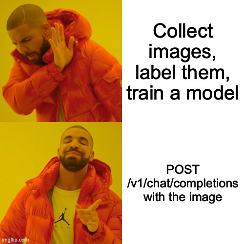 Drake meme: rejecting "Collect images, label them, train a model"; approving "POST /v1/chat/completions with the image"